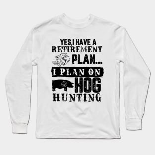 Yes I Have A Retirement Plan I Plan On Hog hunting Long Sleeve T-Shirt